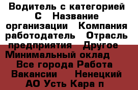 Водитель с категорией С › Название организации ­ Компания-работодатель › Отрасль предприятия ­ Другое › Минимальный оклад ­ 1 - Все города Работа » Вакансии   . Ненецкий АО,Усть-Кара п.